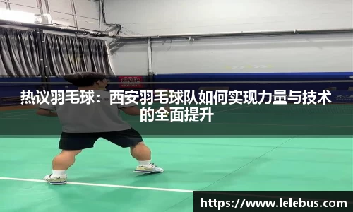 热议羽毛球：西安羽毛球队如何实现力量与技术的全面提升
