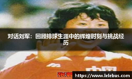 对话刘军：回顾排球生涯中的辉煌时刻与挑战经历