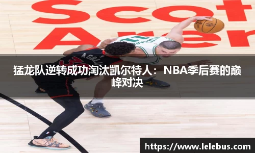猛龙队逆转成功淘汰凯尔特人：NBA季后赛的巅峰对决