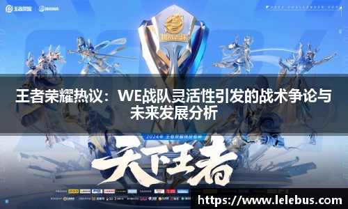 王者荣耀热议：WE战队灵活性引发的战术争论与未来发展分析