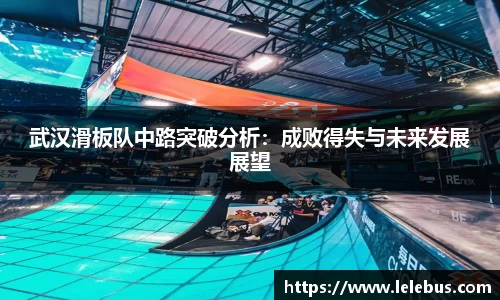 武汉滑板队中路突破分析：成败得失与未来发展展望
