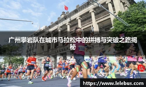 广州攀岩队在城市马拉松中的拼搏与突破之路揭秘