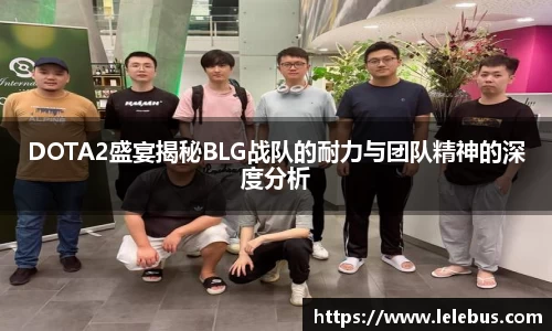 DOTA2盛宴揭秘BLG战队的耐力与团队精神的深度分析