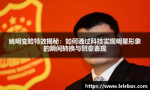 姚明变脸特效揭秘：如何通过科技实现明星形象的瞬间转换与创意表现