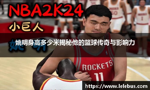 姚明身高多少米揭秘他的篮球传奇与影响力