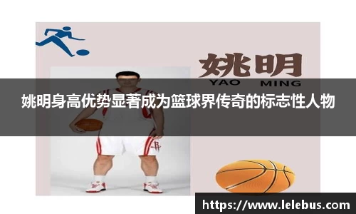姚明身高优势显著成为篮球界传奇的标志性人物