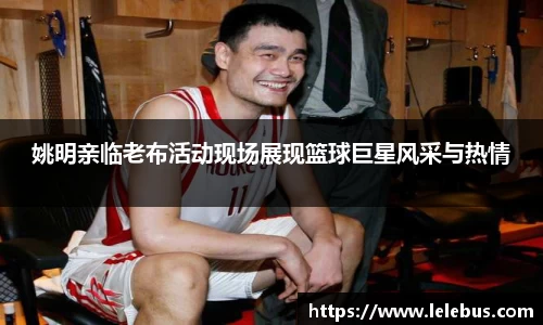 姚明亲临老布活动现场展现篮球巨星风采与热情