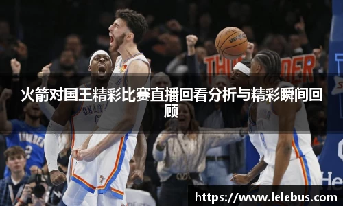火箭对国王精彩比赛直播回看分析与精彩瞬间回顾