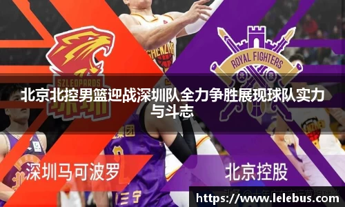 北京北控男篮迎战深圳队全力争胜展现球队实力与斗志