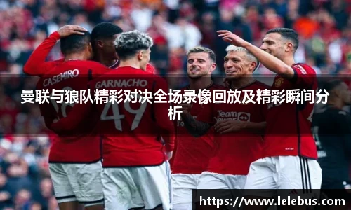 曼联与狼队精彩对决全场录像回放及精彩瞬间分析