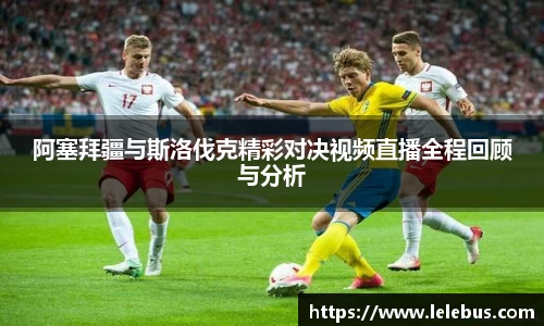 阿塞拜疆与斯洛伐克精彩对决视频直播全程回顾与分析