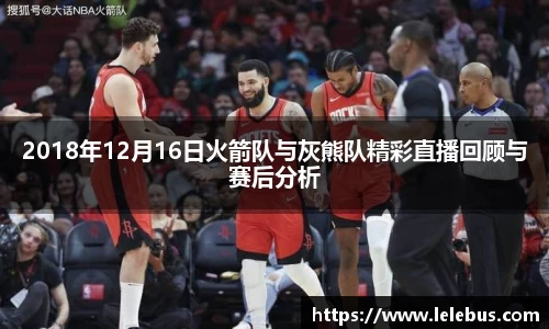 2018年12月16日火箭队与灰熊队精彩直播回顾与赛后分析