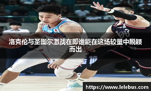 洛克伦与圣图尔激战在即谁能在这场较量中脱颖而出