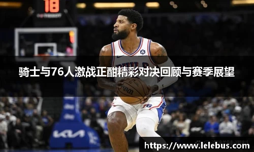 骑士与76人激战正酣精彩对决回顾与赛季展望