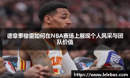 德章泰穆雷如何在NBA赛场上展现个人风采与团队价值