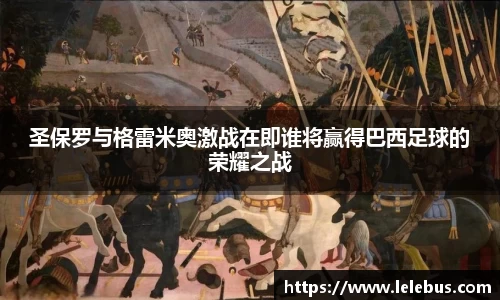 圣保罗与格雷米奥激战在即谁将赢得巴西足球的荣耀之战