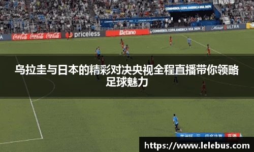 乌拉圭与日本的精彩对决央视全程直播带你领略足球魅力