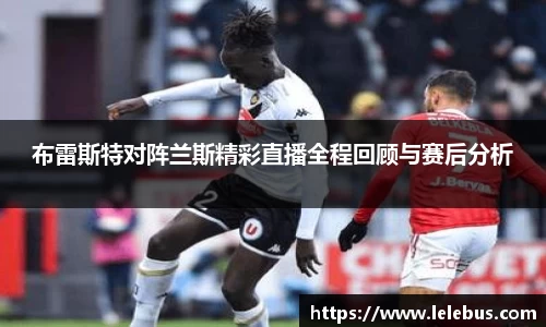 布雷斯特对阵兰斯精彩直播全程回顾与赛后分析