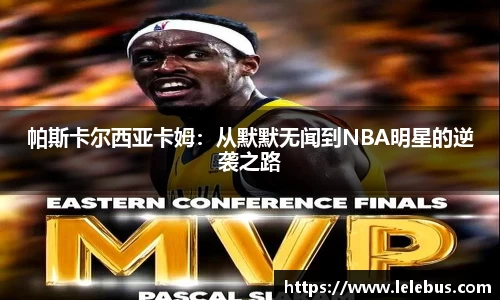 帕斯卡尔西亚卡姆：从默默无闻到NBA明星的逆袭之路