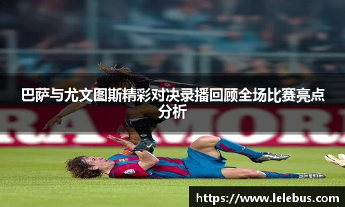 巴萨与尤文图斯精彩对决录播回顾全场比赛亮点分析