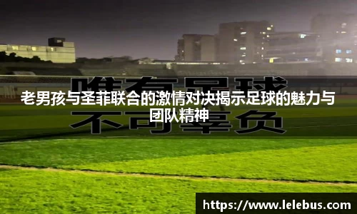 老男孩与圣菲联合的激情对决揭示足球的魅力与团队精神